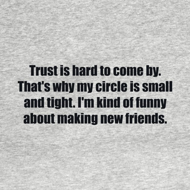 Trust is hard to come by. That's why my circle is small and tight. I'm kind of funny about making new friends by BL4CK&WH1TE 